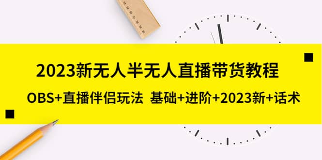 2023新无人半无人直播带货教程，OBS+直播伴侣玩法 基础+进阶+2023新+话术 - 晨鑫项目库-晨鑫项目库