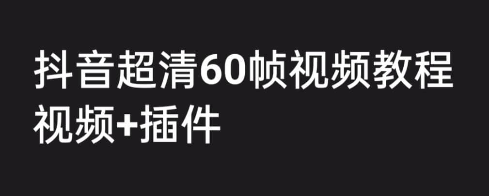 外面收费2300的抖音高清60帧视频教程，学会如何制作视频（教程+插件） - 晨鑫项目库-晨鑫项目库
