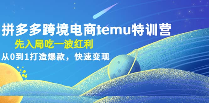 拼多多跨境电商temu特训营：先入局吃一波红利，从0到1打造爆款，快速变现 - 晨鑫项目库-晨鑫项目库