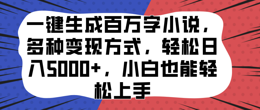 一键生成百万字小说，多种变现方式，轻松日入5000+，小白也能轻松上手 - 晨鑫项目库-晨鑫项目库