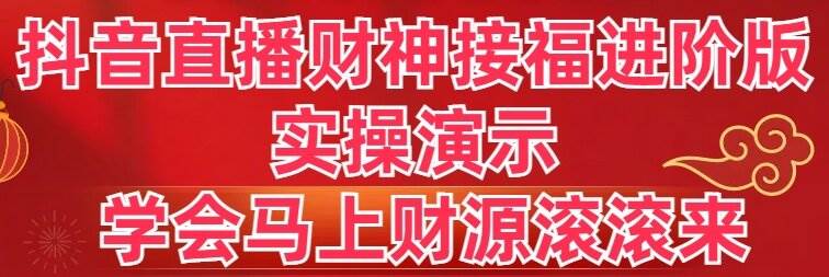 抖音直播财神接福进阶版 实操演示 学会马上财源滚滚来 - 晨鑫项目库-晨鑫项目库