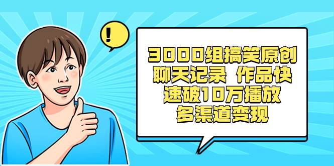 3000组搞笑原创聊天记录 作品快速破10万播放 多渠道变现 - 晨鑫项目库-晨鑫项目库