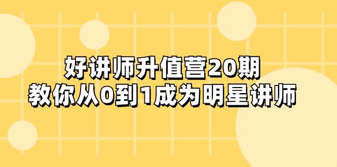 好讲师-升值营-第20期，教你从0到1成为明星讲师 - 晨鑫项目库-晨鑫项目库