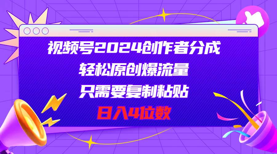 视频号2024创作者分成，轻松原创爆流量，只需要复制粘贴，日入4位数 - 晨鑫项目库-晨鑫项目库