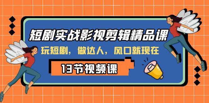 短剧实战影视剪辑精品课，玩短剧，做达人，风口就现在 - 晨鑫项目库-晨鑫项目库