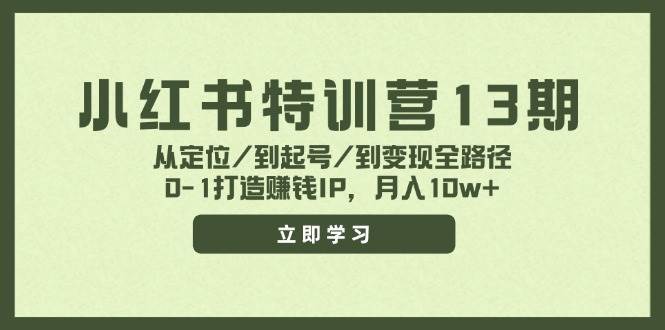 小红书特训营13期，从定位/到起号/到变现全路径，0-1打造赚钱IP，月入10w+ - 晨鑫项目库-晨鑫项目库