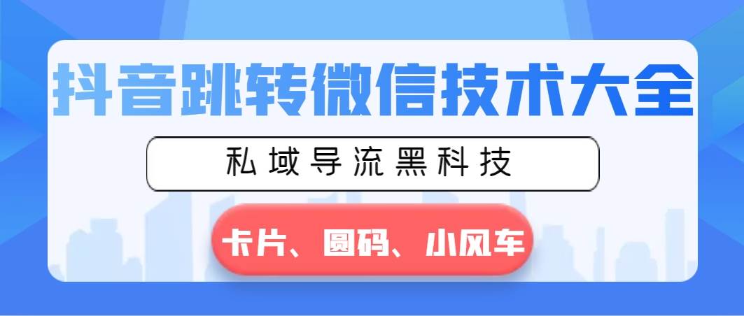 抖音跳转微信技术大全，私域导流黑科技—卡片圆码小风车 - 晨鑫项目库-晨鑫项目库