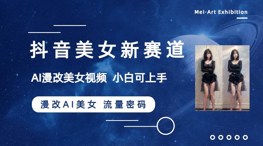抖音美女新赛道-漫改AI美女流量密码，5分钟制作视频，新手一周涨万粉 - 晨鑫项目库-晨鑫项目库