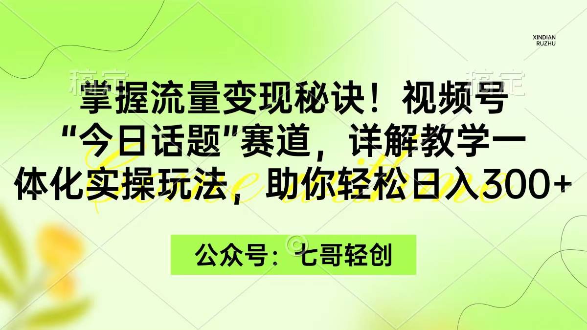 掌握流量变现秘诀！视频号“今日话题”赛道，一体化实操玩法，助你日入300+ - 晨鑫项目库-晨鑫项目库