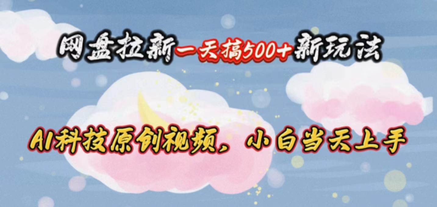 网盘拉新一天搞500新玩法，Ai科技原创视频，小白当天上手 - 晨鑫项目库-晨鑫项目库