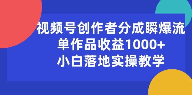视频号创作者分成瞬爆流，单作品收益1000+，小白落地实操教学 - 晨鑫项目库-晨鑫项目库