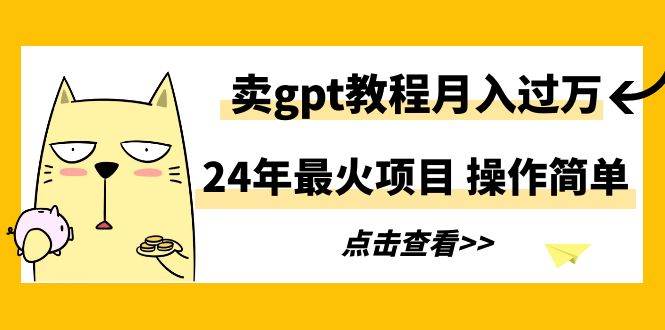24年最火项目，卖gpt教程月入过万，操作简单 - 晨鑫项目库-晨鑫项目库