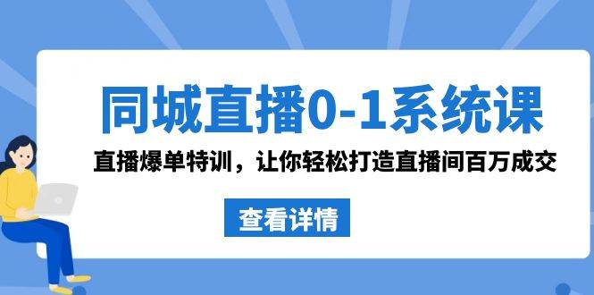同城直播0-1系统课 抖音同款：直播爆单特训，让你轻松打造直播间百万成交 - 晨鑫项目库-晨鑫项目库