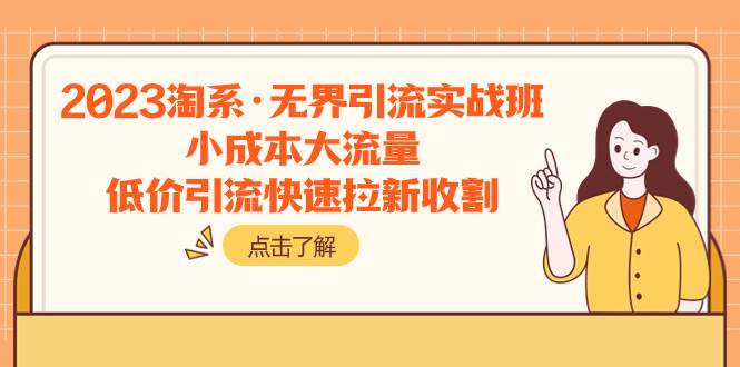 2023淘系·无界引流实战班：小成本大流量，低价引流快速拉新收割 - 晨鑫项目库-晨鑫项目库