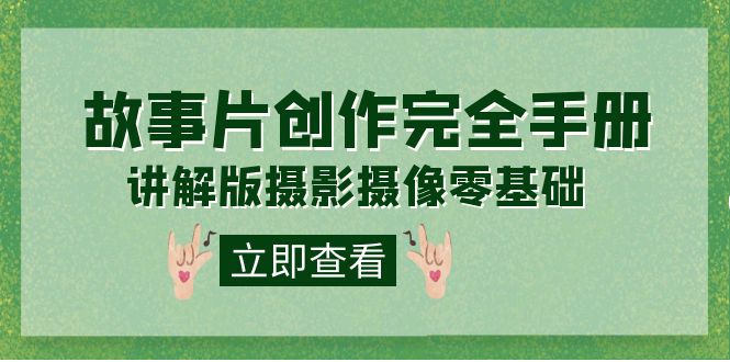 编导-通识课之《故事片-创作完全手册》摄影摄像零基础到精通（20节课程） - 晨鑫项目库-晨鑫项目库