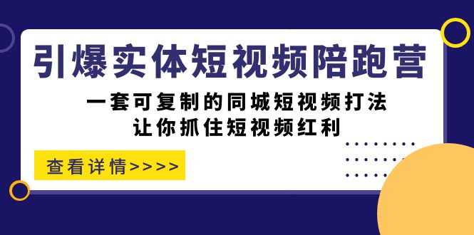 引爆实体-短视频陪跑营，一套可复制的同城短视频打法，让你抓住短视频红利 - 晨鑫项目库-晨鑫项目库