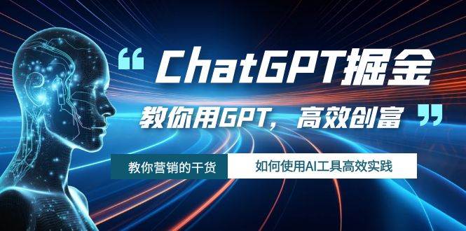 ChatGPT掘金，教你用GPT，高效创富！如何使用AI工具高效实践 - 晨鑫项目库-晨鑫项目库