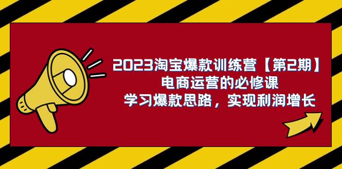 2023淘宝爆款训练营【第2期】电商运营的必修课，学习爆款思路 实现利润增长 - 晨鑫项目库-晨鑫项目库