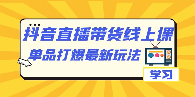 抖音·直播带货线上课，单品打爆最新玩法（12节课） - 晨鑫项目库-晨鑫项目库