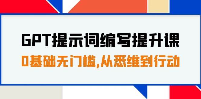 GPT提示词编写提升课，0基础无门槛，从悉维到行动，30天16个课时 - 晨鑫项目库-晨鑫项目库