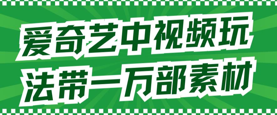 爱奇艺中视频玩法，不用担心版权问题（详情教程+一万部素材） - 晨鑫项目库-晨鑫项目库