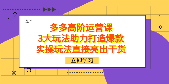 拼多多高阶·运营课，3大玩法助力打造爆款，实操玩法直接亮出干货 - 晨鑫项目库-晨鑫项目库