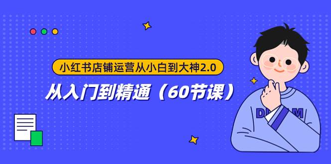 小红书店铺运营从小白到大神2.0，从入门到精通（60节课） - 晨鑫项目库-晨鑫项目库