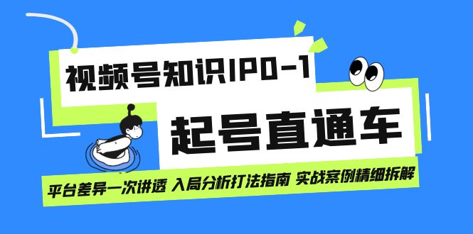 视频号知识IP0-1起号直通车 平台差异一次讲透 入局分析打法指南 实战案例 - 晨鑫项目库-晨鑫项目库
