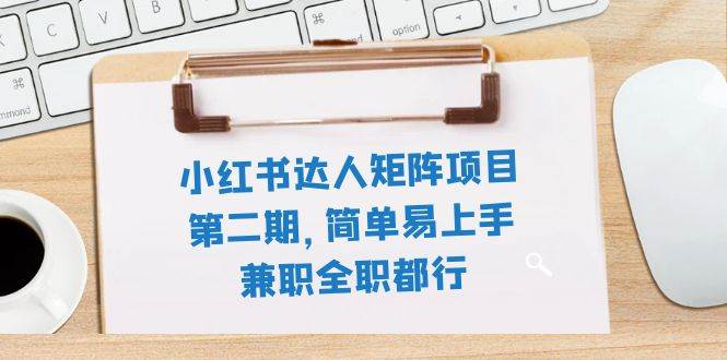 小红书达人矩阵项目第二期，简单易上手，兼职全职都行（11节课） - 晨鑫项目库-晨鑫项目库