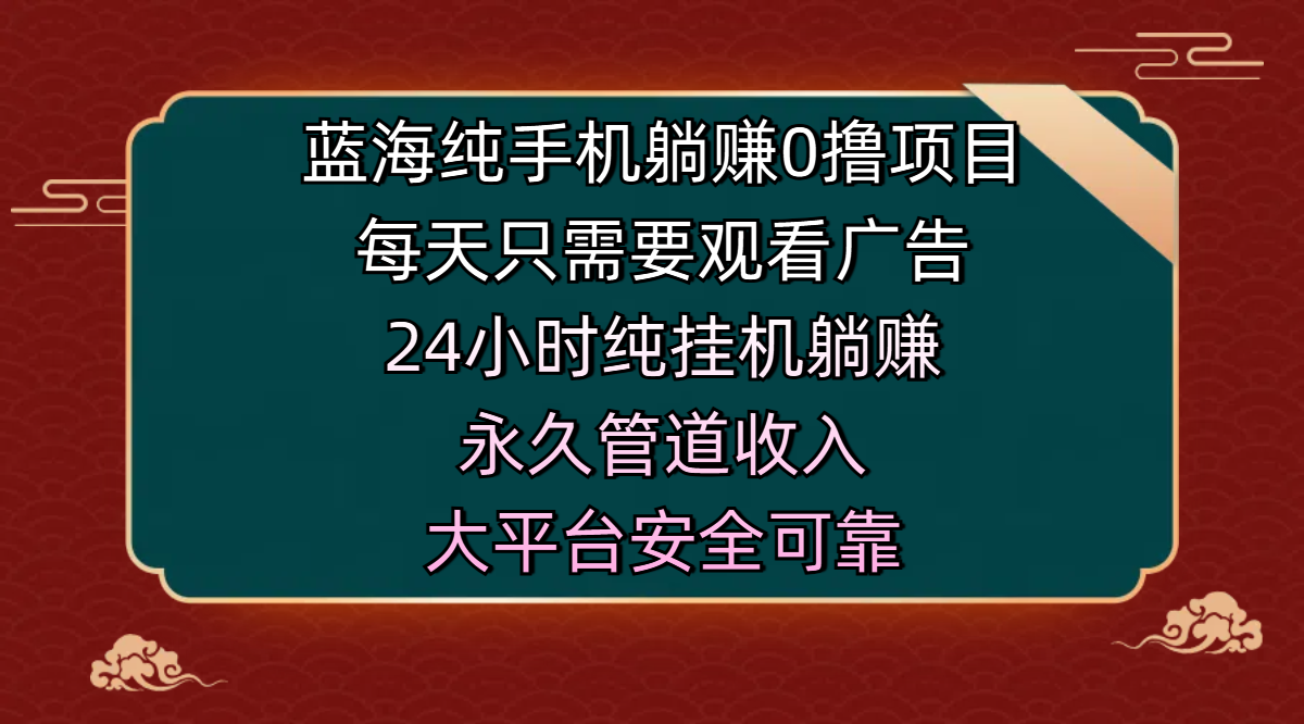 蓝海纯手机躺赚0撸项目，每天只需要观看广告，24小时纯挂机躺赚，永久管道收入，主业副业的绝佳选择，大平台安全可靠 - 晨鑫项目库-晨鑫项目库
