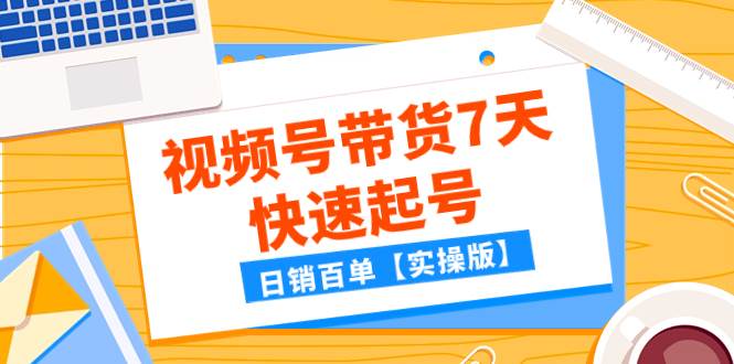 某公众号付费文章：视频号带货7天快速起号，日销百单【实操版】 - 晨鑫项目库-晨鑫项目库