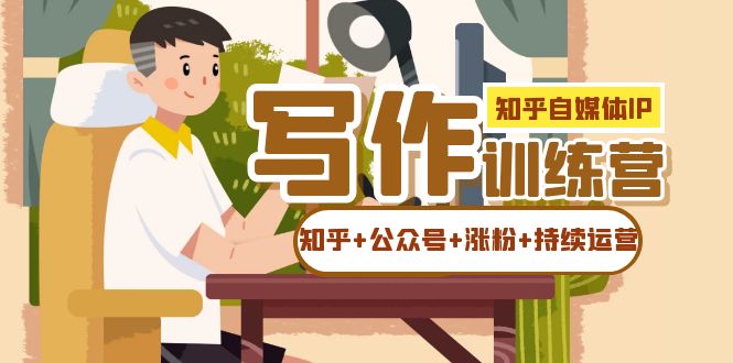 知乎-自媒体IP写作实操训练营：如何做知乎+公众号+涨粉+持续运营！ - 晨鑫项目库-晨鑫项目库