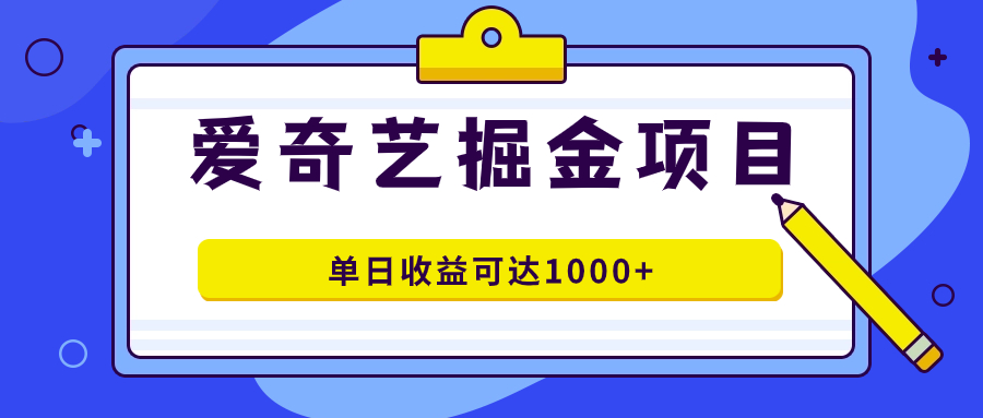 爱奇艺掘金项目，一条作品几分钟完成，可批量操作，单日收益可达1000+ - 晨鑫项目库-晨鑫项目库