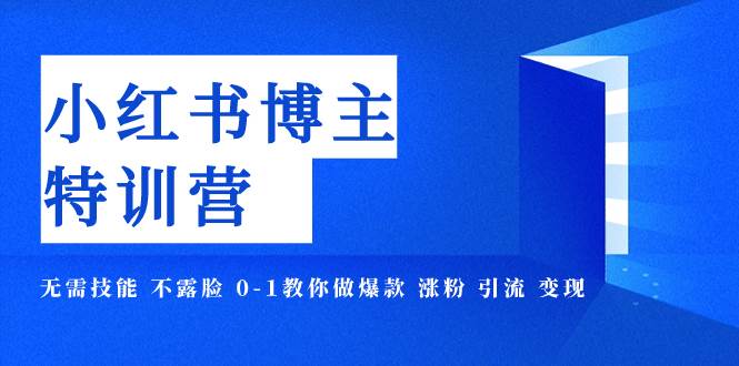 小红书博主爆款特训营-11期 无需技能 不露脸 0-1教你做爆款 涨粉 引流 变现 - 晨鑫项目库-晨鑫项目库