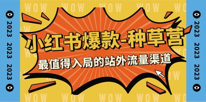 2023小红书爆款-种草营，最值得入局的站外流量渠道（22节课） - 晨鑫项目库-晨鑫项目库
