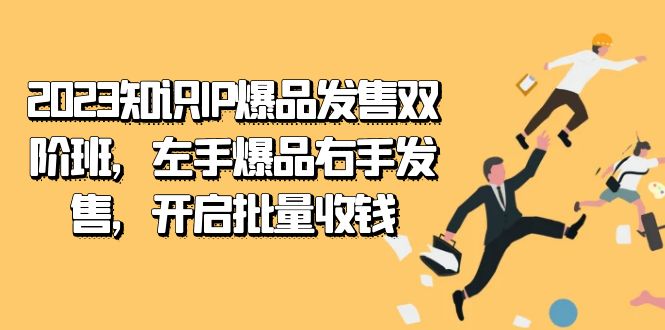 2023知识IP-爆品发售双 阶班，左手爆品右手发售，开启批量收钱 - 晨鑫项目库-晨鑫项目库