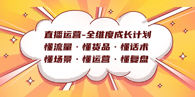 直播运营-全维度成长计划 懂流量·懂货品·懂话术·懂场景·懂运营·懂复盘 - 晨鑫项目库-晨鑫项目库