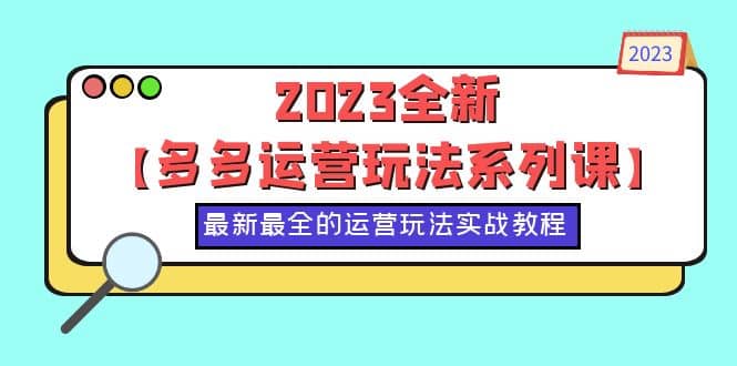 2023全新【多多运营玩法系列课】，最新最全的运营玩法，50节实战教程 - 晨鑫项目库-晨鑫项目库