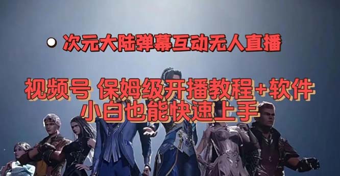 视频号次元大陆弹幕互动无人直播，视频号保姆级开播教程+软件，小白也能… - 晨鑫项目库-晨鑫项目库