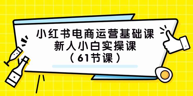 小红书电商运营基础课，新人小白实操课（61节课） - 晨鑫项目库-晨鑫项目库