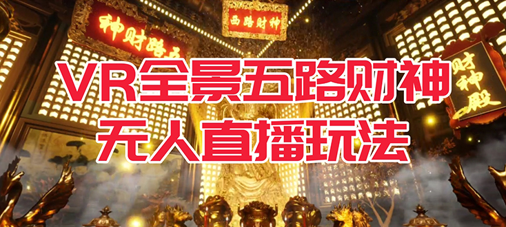 VR全景模式五路财神无人直播玩法，抖音目前最火玩法独家制作【吸金又吸睛】 - 晨鑫项目库-晨鑫项目库