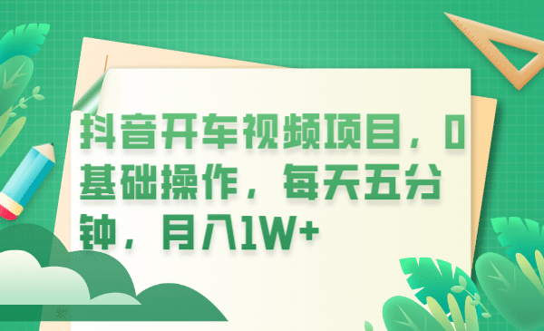抖音开车视频项目，0基础操作，每天五分钟，月入1W+ - 晨鑫项目库-晨鑫项目库