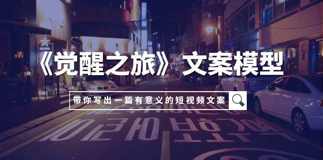《觉醒之旅》文案模型，带着你用你的一件小事写出一篇有意义的短视频文案 - 晨鑫项目库-晨鑫项目库