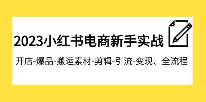 2023小红书电商新手实战课程，开店-爆品-搬运素材-剪辑-引流-变现、全流程 - 晨鑫项目库-晨鑫项目库