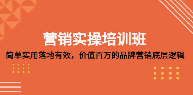 营销实操培训班：简单实用-落地有效，价值百万的品牌营销底层逻辑 - 晨鑫项目库-晨鑫项目库