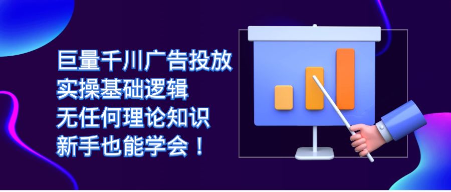 巨量千川广告投放：实操基础逻辑，无任何理论知识，新手也能学会！ - 晨鑫项目库-晨鑫项目库
