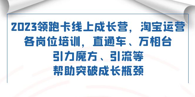 2023领跑·卡 线上成长营 淘宝运营各岗位培训 直通车 万相台 引力魔方 引流 - 晨鑫项目库-晨鑫项目库