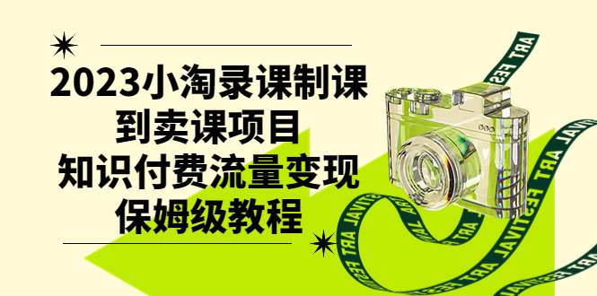 2023小淘录课制课到卖课项目，知识付费流量变现保姆级教程 - 晨鑫项目库-晨鑫项目库