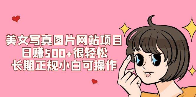 美女写真图片网站项目日赚500+很轻松，长期正规小白可操作 (搭建教程+源码) - 晨鑫项目库-晨鑫项目库