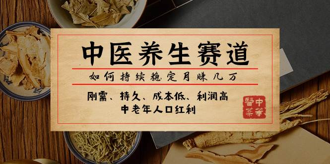 某公众号付费文章：中医养生赛道，如何持续稳定月赚几万 - 晨鑫项目库-晨鑫项目库